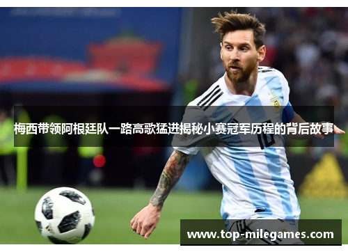 梅西带领阿根廷队一路高歌猛进揭秘小赛冠军历程的背后故事
