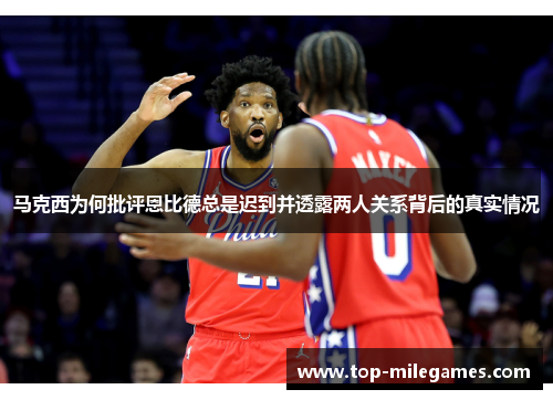 马克西为何批评恩比德总是迟到并透露两人关系背后的真实情况