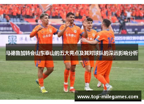 马德鲁加转会山东泰山的五大亮点及其对球队的深远影响分析