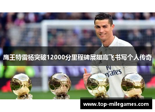 鹰王特雷杨突破12000分里程碑展翅高飞书写个人传奇